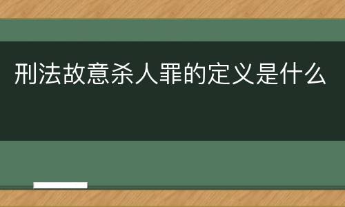 刑法故意杀人罪的定义是什么