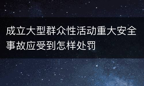 成立大型群众性活动重大安全事故应受到怎样处罚