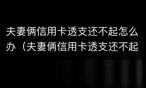 夫妻俩信用卡透支还不起怎么办（夫妻俩信用卡透支还不起怎么办呢）