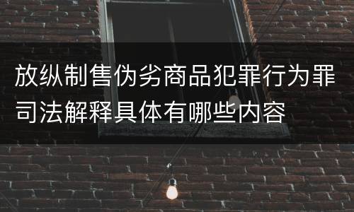 放纵制售伪劣商品犯罪行为罪司法解释具体有哪些内容