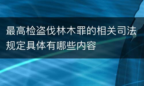 最高检盗伐林木罪的相关司法规定具体有哪些内容