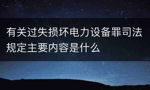 有关过失损坏电力设备罪司法规定主要内容是什么