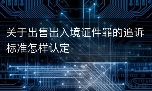 关于出售出入境证件罪的追诉标准怎样认定