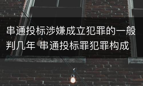 串通投标涉嫌成立犯罪的一般判几年 串通投标罪犯罪构成