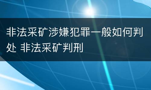 非法采矿涉嫌犯罪一般如何判处 非法采矿判刑