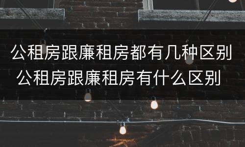 公租房跟廉租房都有几种区别 公租房跟廉租房有什么区别