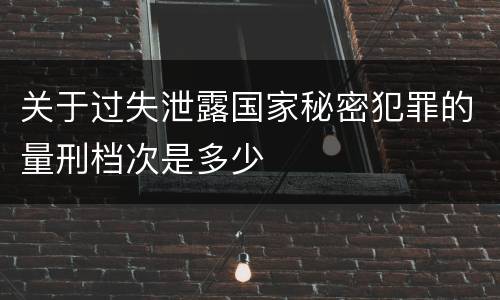 关于过失泄露国家秘密犯罪的量刑档次是多少