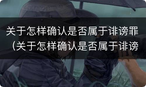 关于怎样确认是否属于诽谤罪（关于怎样确认是否属于诽谤罪的案例）
