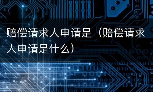 赔偿请求人申请是（赔偿请求人申请是什么）