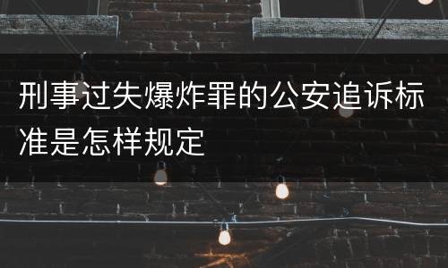 刑事过失爆炸罪的公安追诉标准是怎样规定