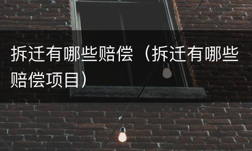 拆迁有哪些赔偿（拆迁有哪些赔偿项目）