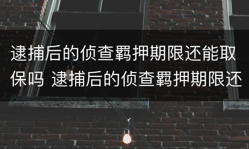 逮捕后的侦查羁押期限还能取保吗 逮捕后的侦查羁押期限还可以取保吗