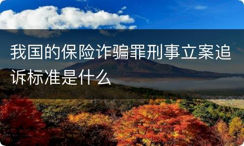 我国的保险诈骗罪刑事立案追诉标准是什么