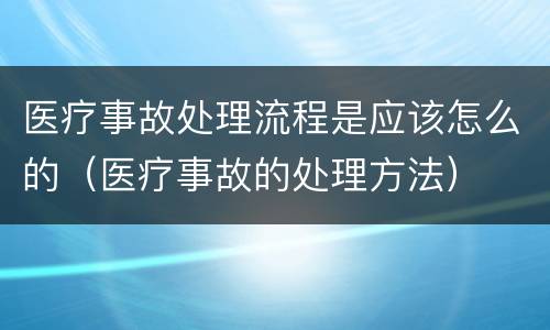 医疗事故处理流程是应该怎么的（医疗事故的处理方法）