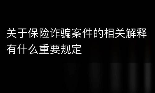 关于保险诈骗案件的相关解释有什么重要规定