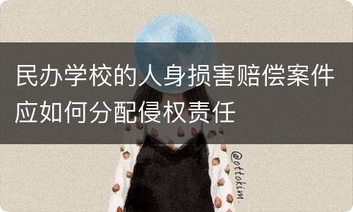 民办学校的人身损害赔偿案件应如何分配侵权责任