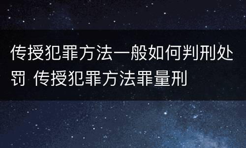 传授犯罪方法一般如何判刑处罚 传授犯罪方法罪量刑