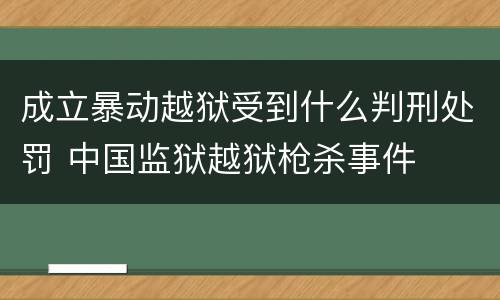 成立暴动越狱受到什么判刑处罚 中国监狱越狱枪杀事件