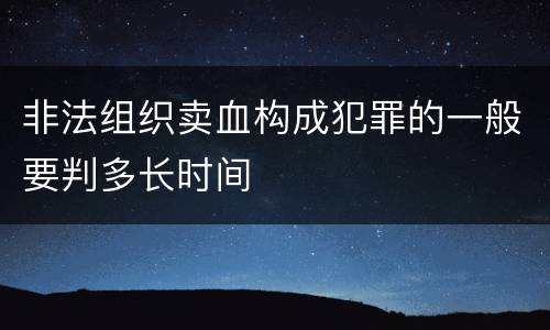 非法组织卖血构成犯罪的一般要判多长时间