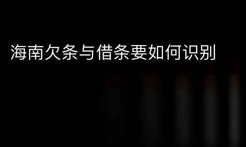 海南欠条与借条要如何识别