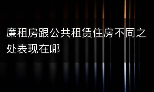 廉租房跟公共租赁住房不同之处表现在哪