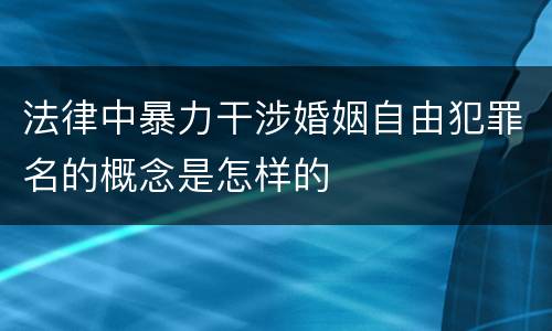 法律中暴力干涉婚姻自由犯罪名的概念是怎样的
