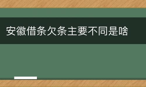 安徽借条欠条主要不同是啥