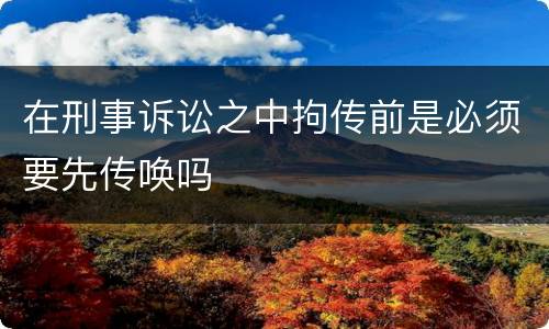 在刑事诉讼之中拘传前是必须要先传唤吗