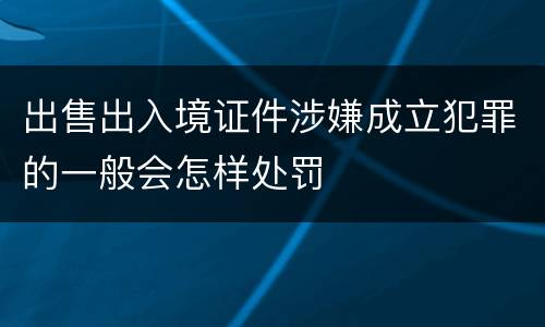 出售出入境证件涉嫌成立犯罪的一般会怎样处罚