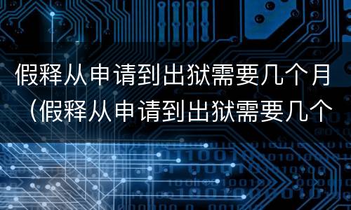 假释从申请到出狱需要几个月（假释从申请到出狱需要几个月内）