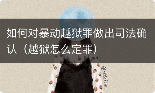 如何对暴动越狱罪做出司法确认（越狱怎么定罪）