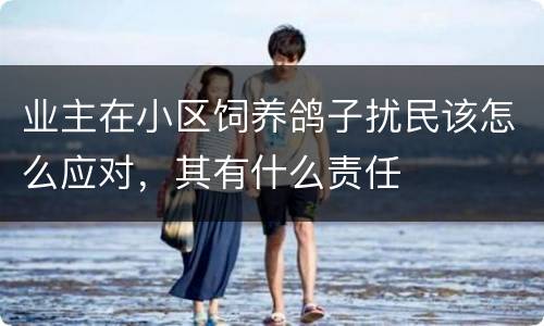 业主在小区饲养鸽子扰民该怎么应对，其有什么责任