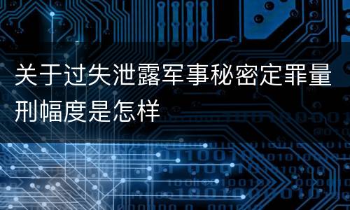 关于过失泄露军事秘密定罪量刑幅度是怎样