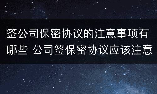 签公司保密协议的注意事项有哪些 公司签保密协议应该注意什么