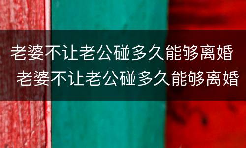 老婆不让老公碰多久能够离婚 老婆不让老公碰多久能够离婚呢