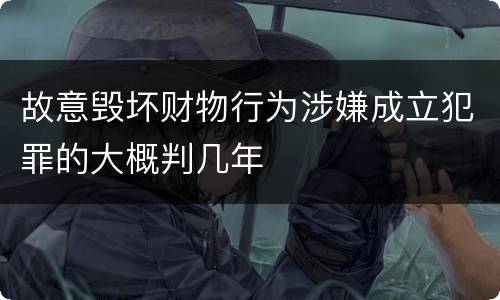 故意毁坏财物行为涉嫌成立犯罪的大概判几年