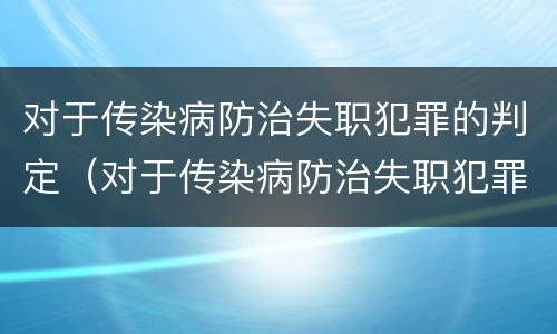 对于传染病防治失职犯罪的判定（对于传染病防治失职犯罪的判定标准）