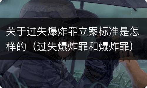 关于过失爆炸罪立案标准是怎样的（过失爆炸罪和爆炸罪）