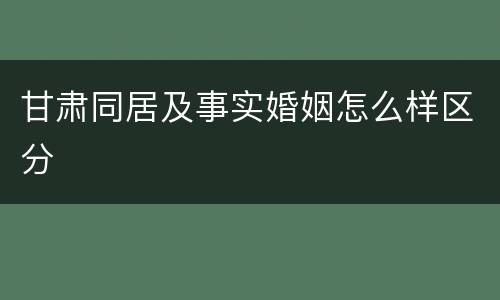 甘肃同居及事实婚姻怎么样区分