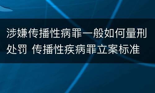 涉嫌传播性病罪一般如何量刑处罚 传播性疾病罪立案标准