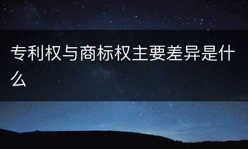 专利权与商标权主要差异是什么