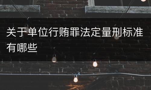 关于单位行贿罪法定量刑标准有哪些
