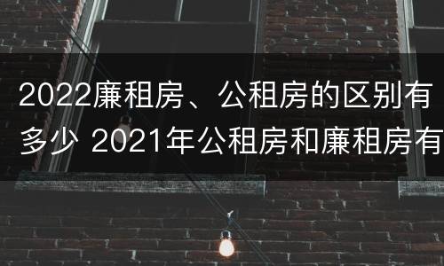 2022廉租房、公租房的区别有多少 2021年公租房和廉租房有什么区别