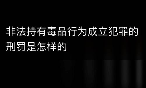 非法持有毒品行为成立犯罪的刑罚是怎样的