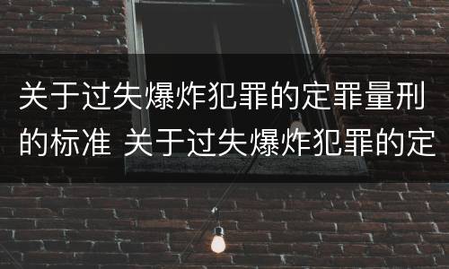 关于过失爆炸犯罪的定罪量刑的标准 关于过失爆炸犯罪的定罪量刑的标准是
