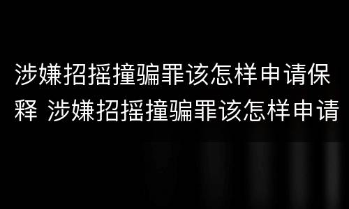 涉嫌招摇撞骗罪该怎样申请保释 涉嫌招摇撞骗罪该怎样申请保释呢