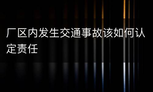厂区内发生交通事故该如何认定责任