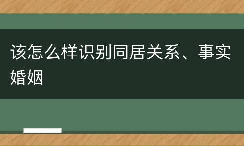 该怎么样识别同居关系、事实婚姻