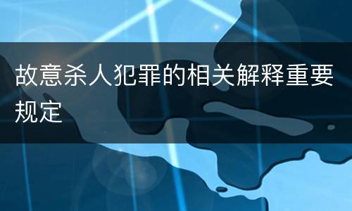 故意杀人犯罪的相关解释重要规定