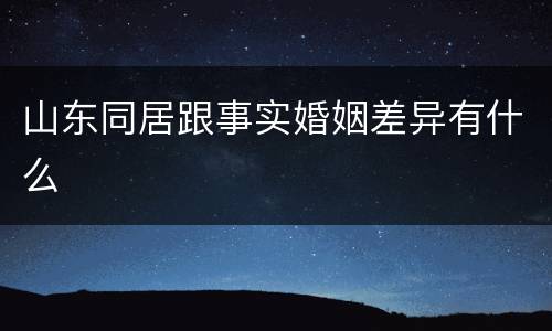 山东同居跟事实婚姻差异有什么